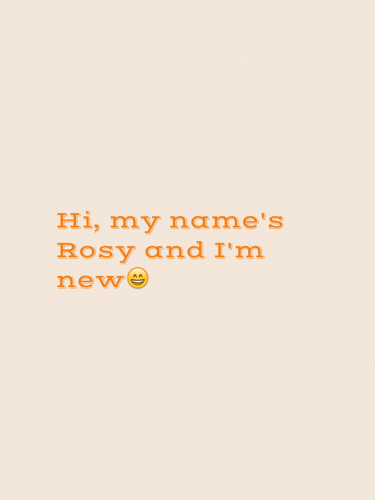 Hi, my name's Rosy and I'm new😄