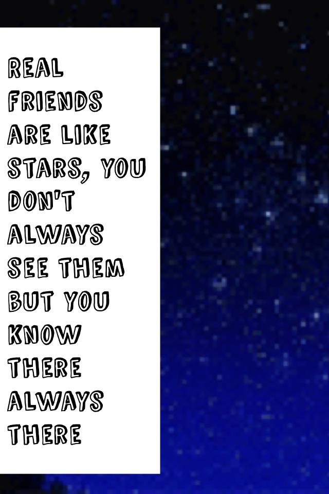 Real friends are like stars, you don't always see them but you know there always there