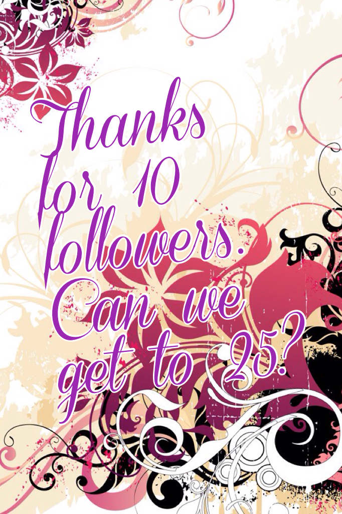 10 followers isn't that much but thank you!!