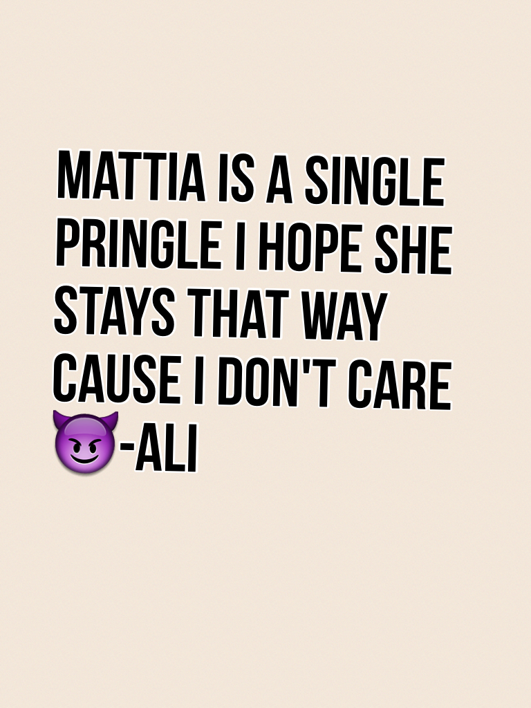 Mattia is a single Pringle I hope she stays that way cause I don't care😈