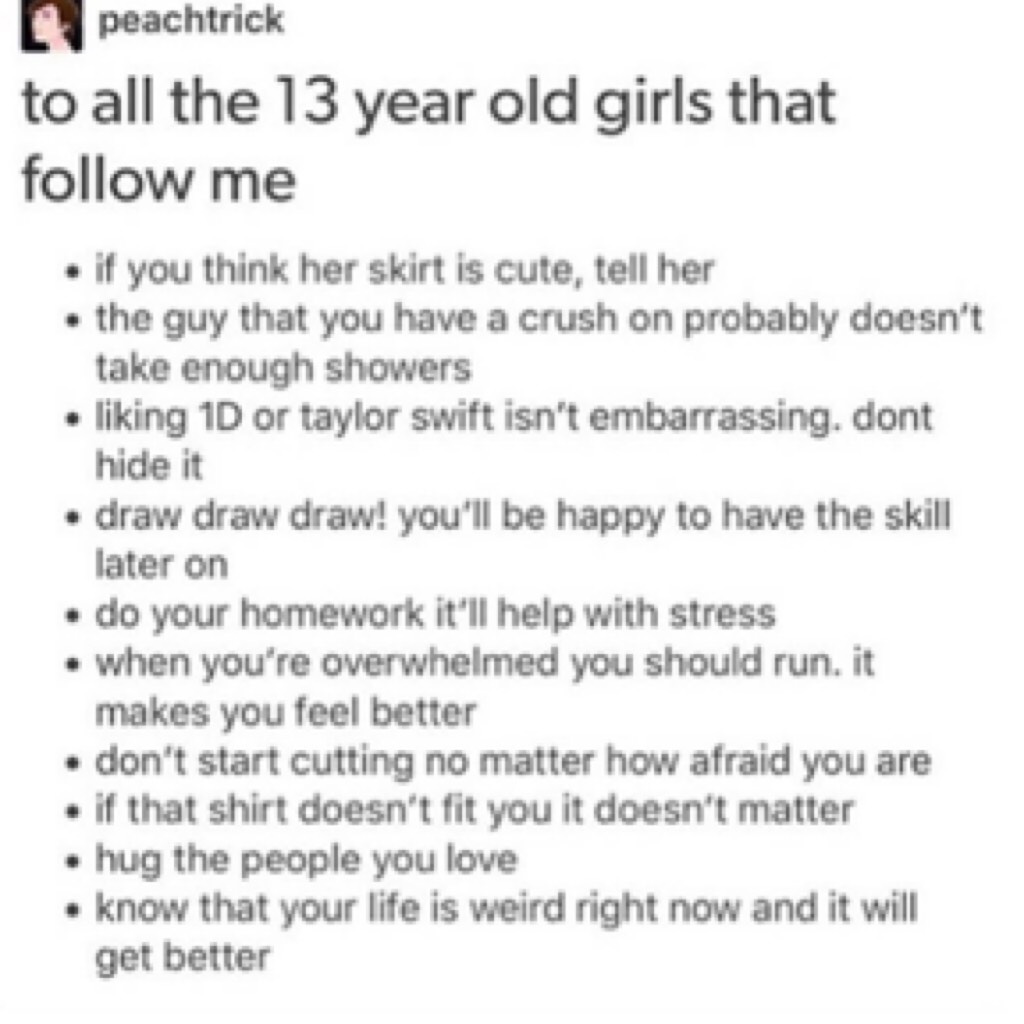 Wait I'm not done posting here's something I found and I smiled a lot. I'm older than 13, not that much, but this is still important info so yeh. Here it is. Stay strong guys. Have a lovely night/day/sleep k I'm done.