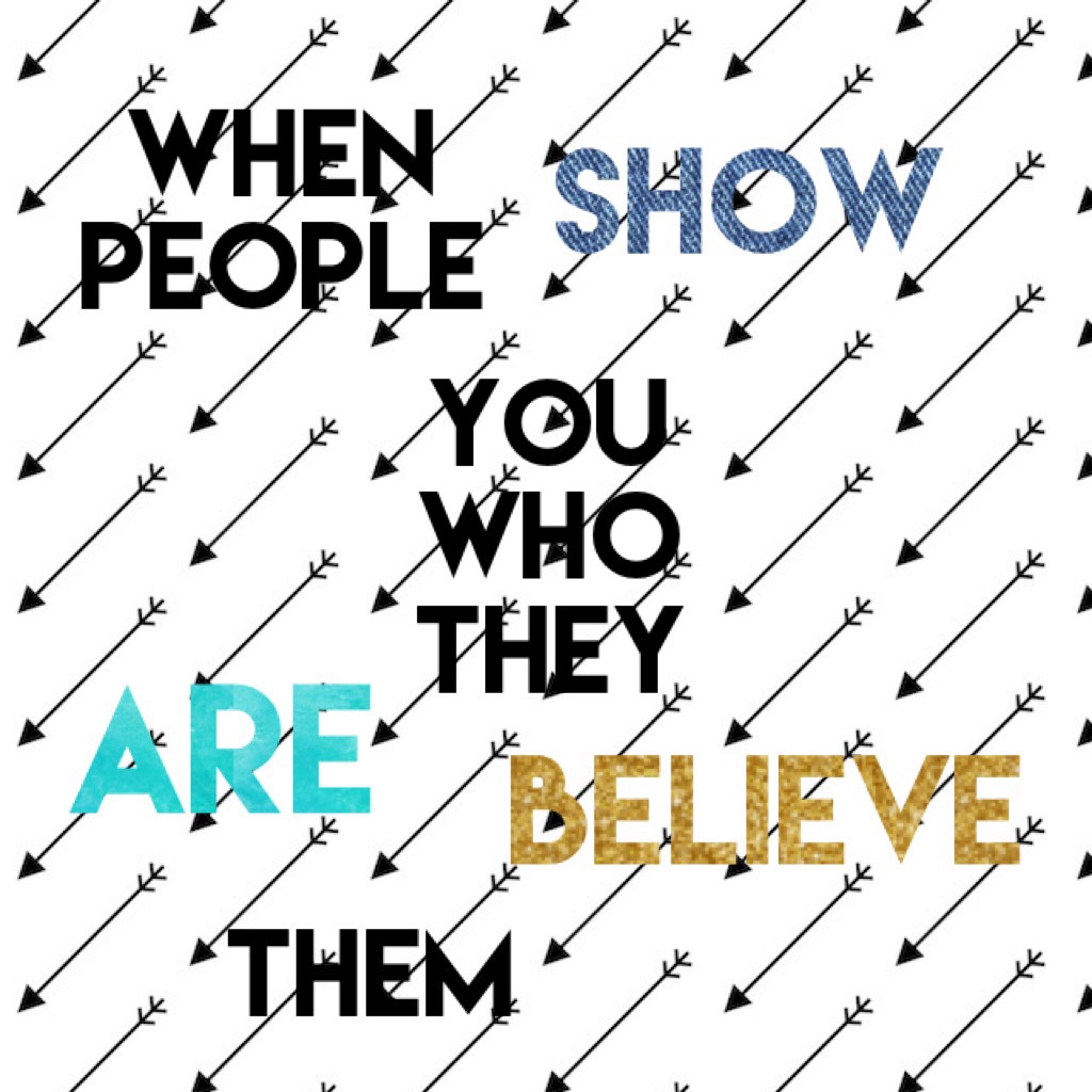 When people show you who they are, believe them. 