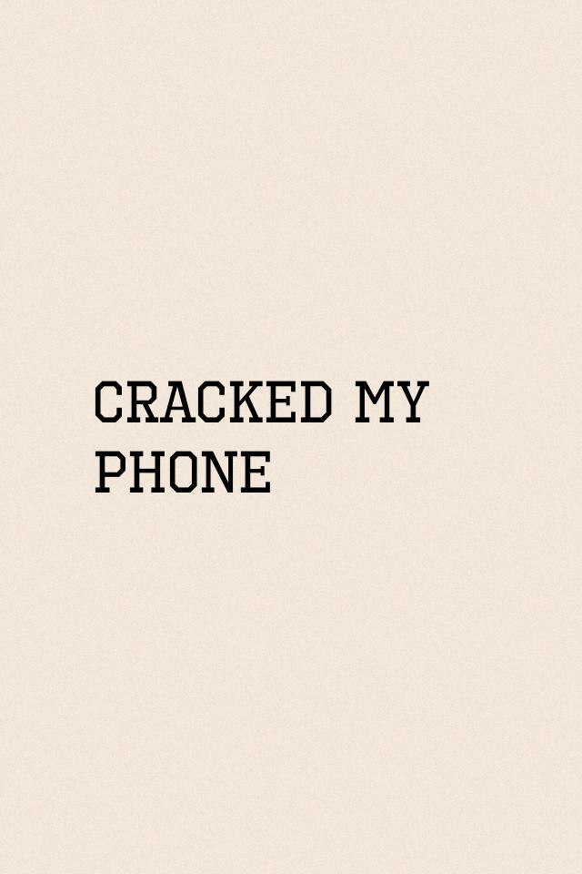 Cracked my phone derp 