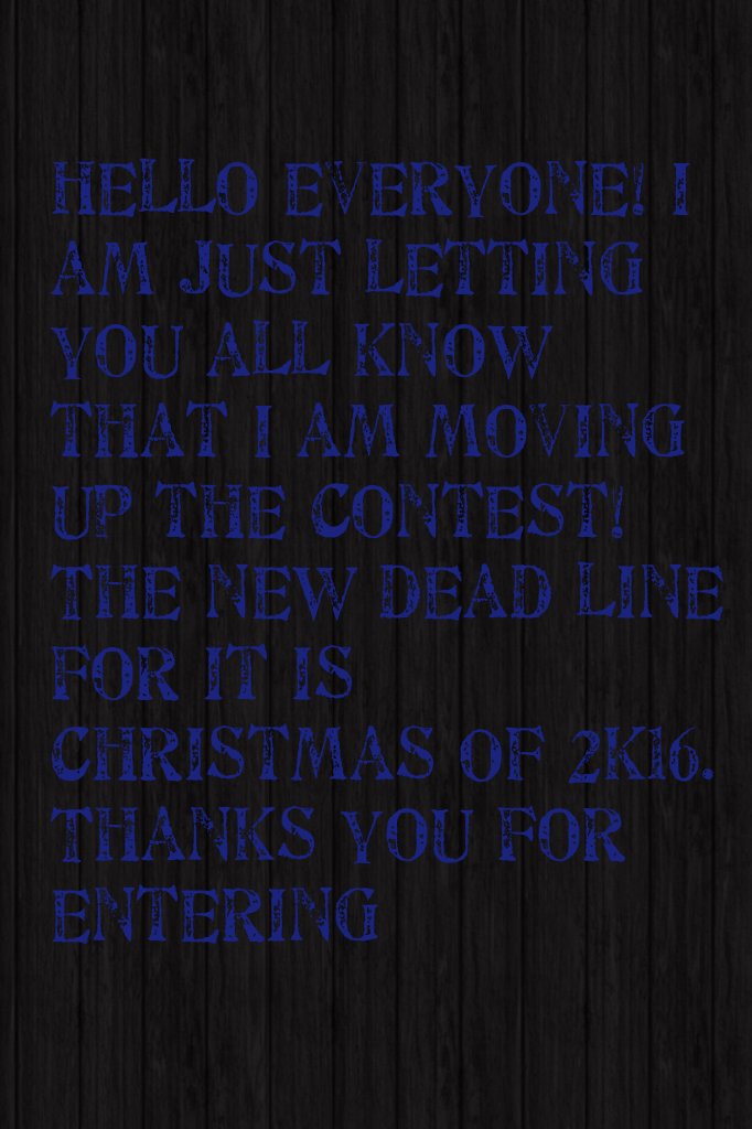 Hello everyone! I am just letting you all know that I am moving up the contest! The new dead line for it is Christmas OF 2k16. Thanks you for entering