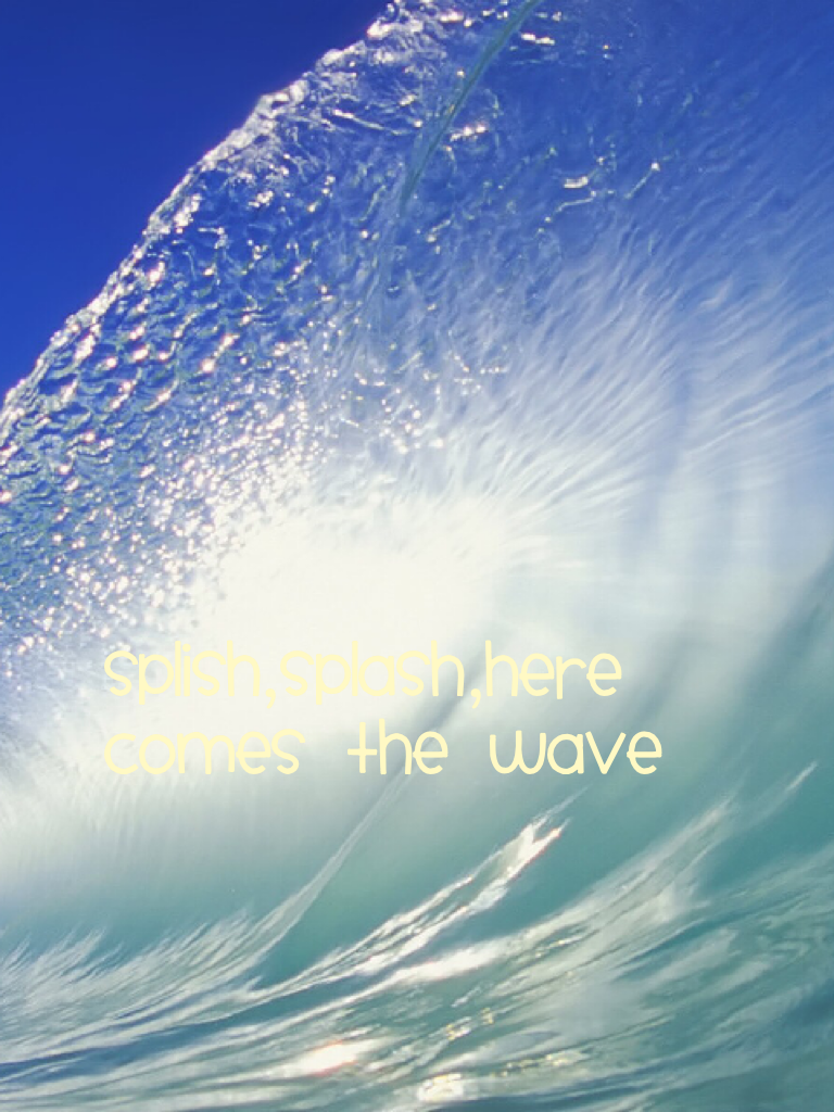 Splish,Splash,Here Comes The Wave