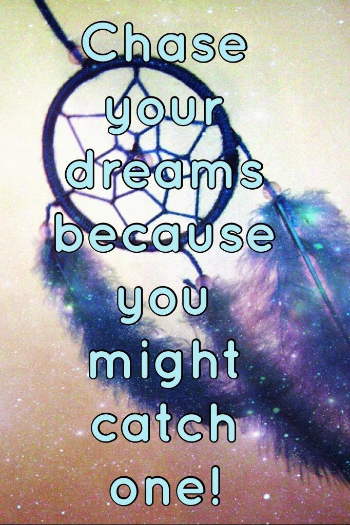 Chase your dreams because you might catch one!