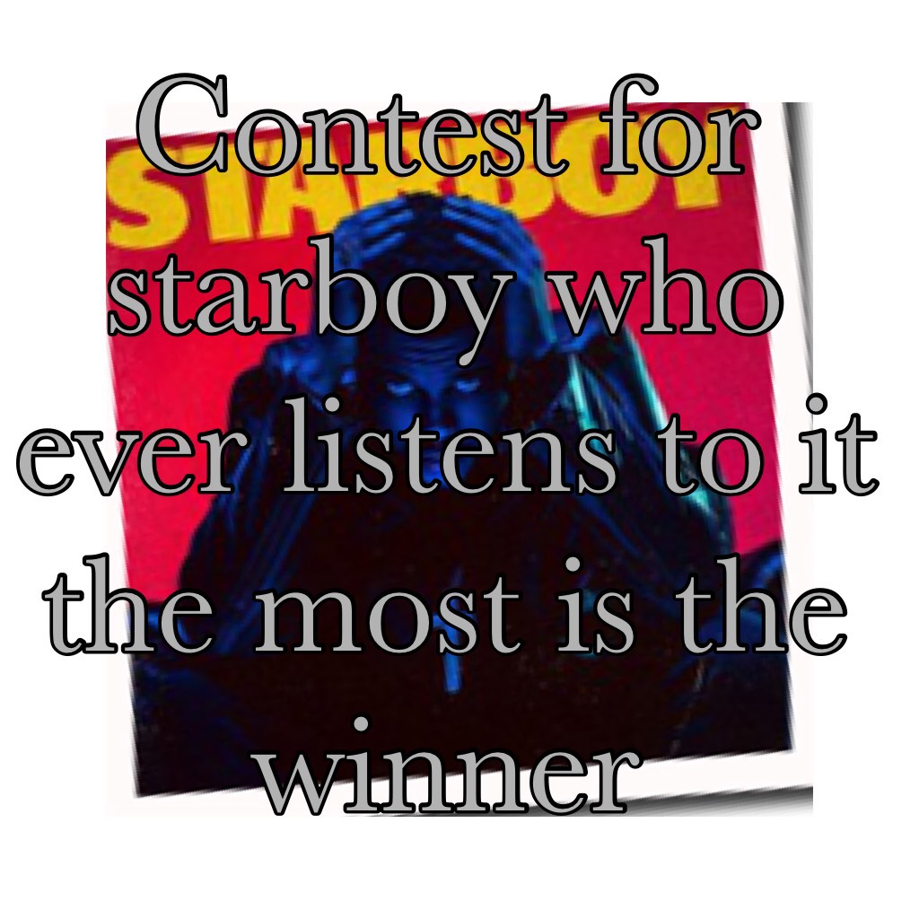 Contest for starboy who ever listens to it the most is the winner 