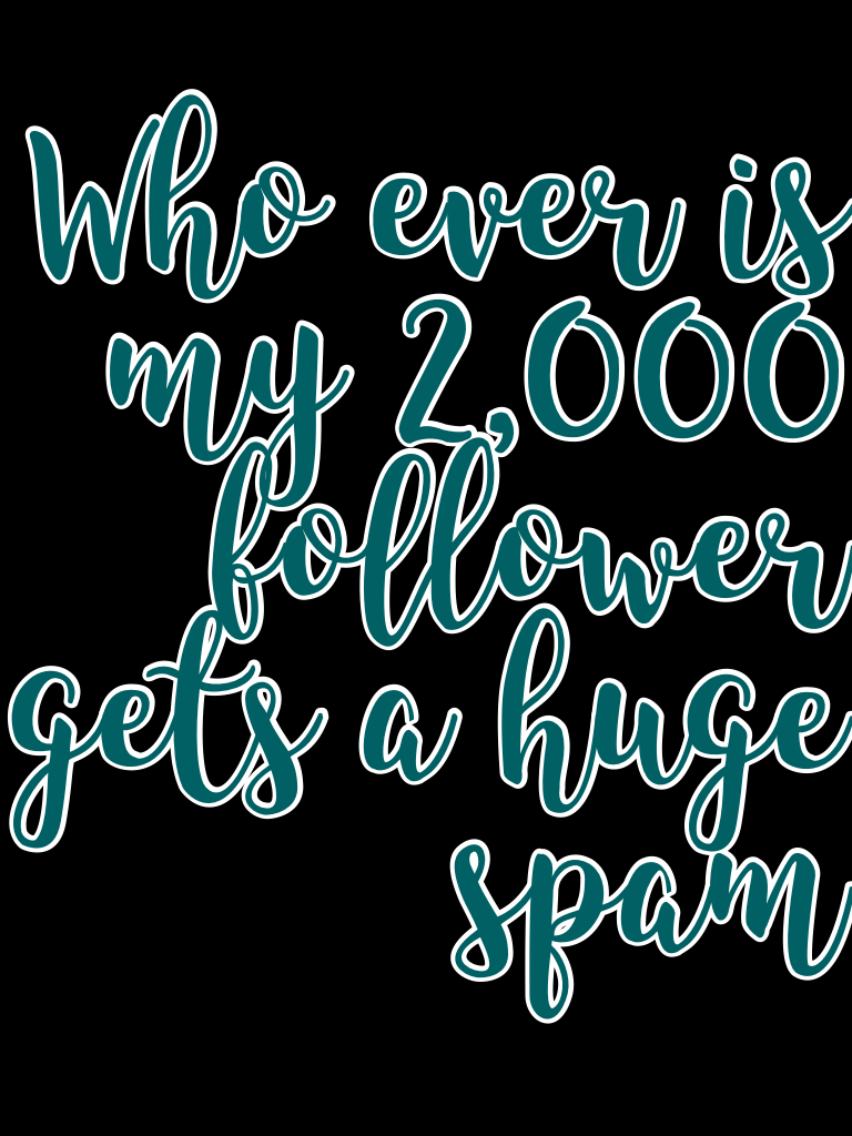 Who ever is my 2,000 follower gets a huge spam