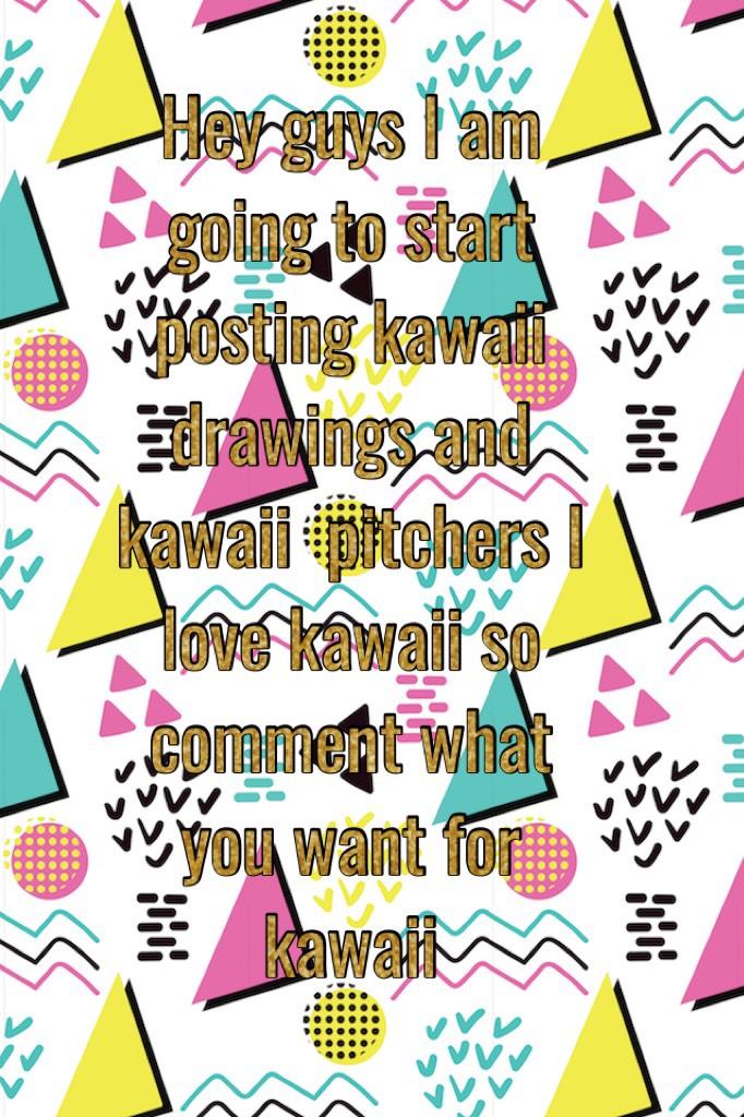 Hey guys I am going to start posting kawaii drawings and kawaii  pitchers I love kawaii so comment what you want for kawaii