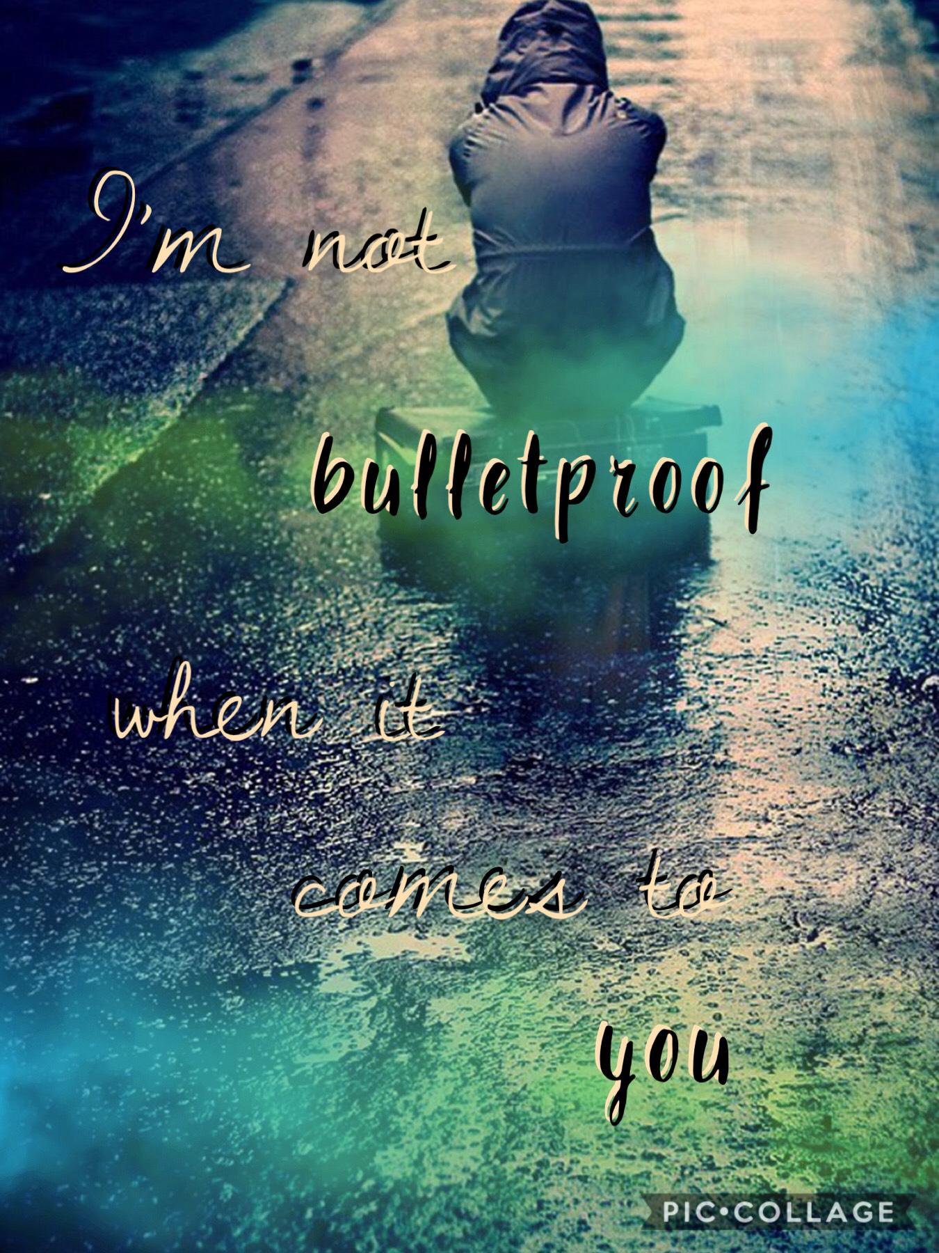 I’m not bulletproof when it comes to you