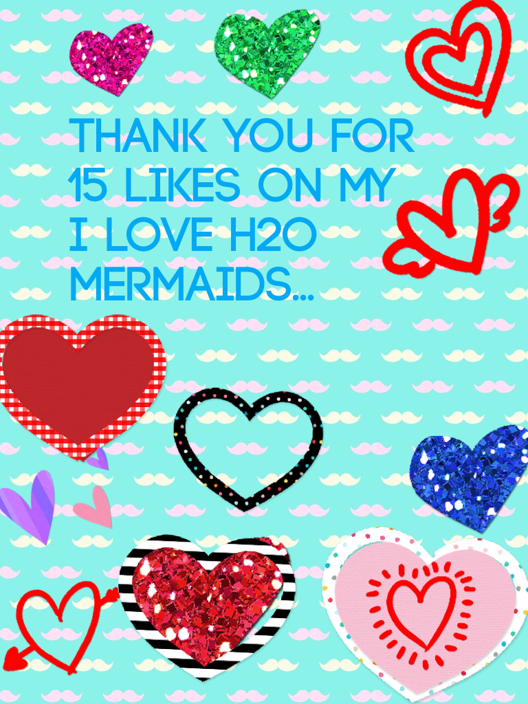Thank you for 15 likes on my I love h2o mermaids...