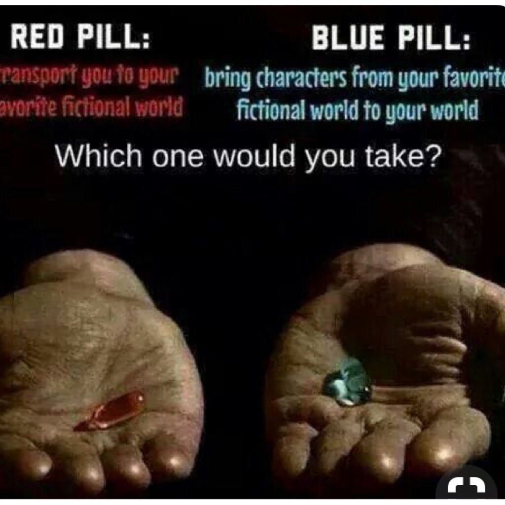 Q-What would you choose?  Tap
A-I would take the red pill if I could bring my friends. What would you choose? 