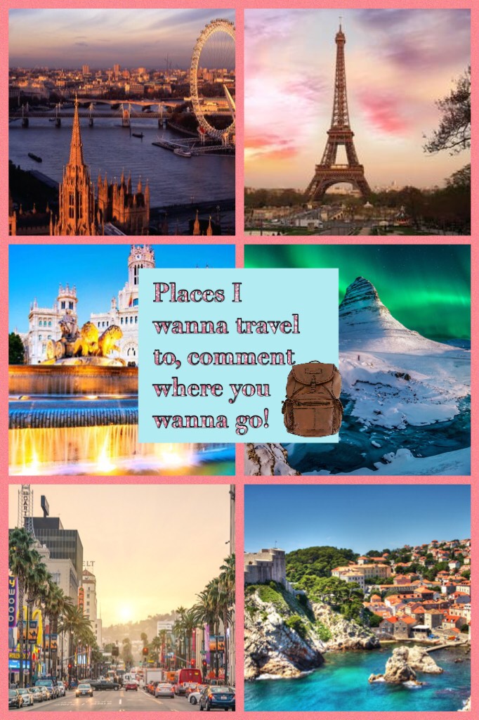 Places I wanna travel to, comment where you wanna go!