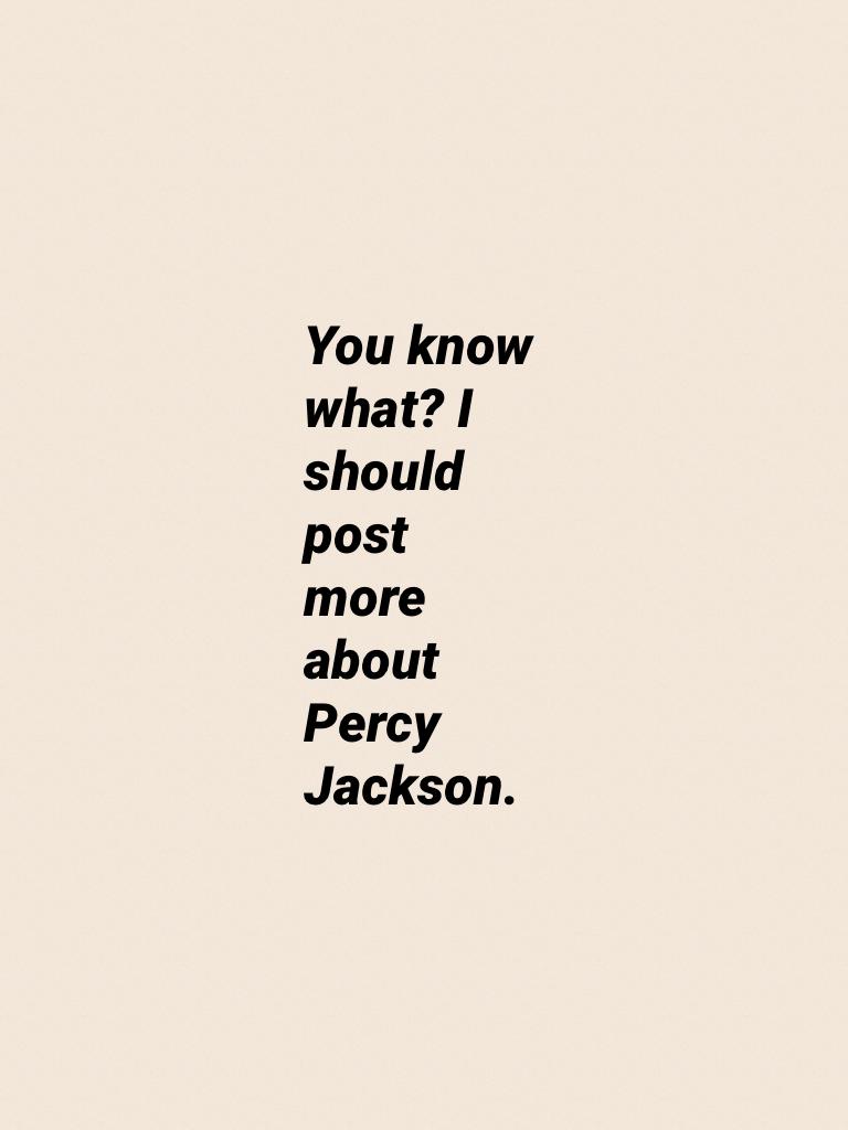You know what? I should post more about Percy Jackson.