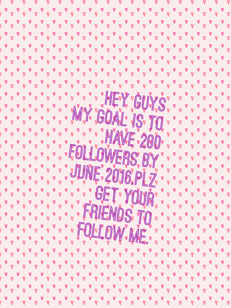 Hey guys
My goal is to have 200 followers by June 2016.plz get your friends to follow me.