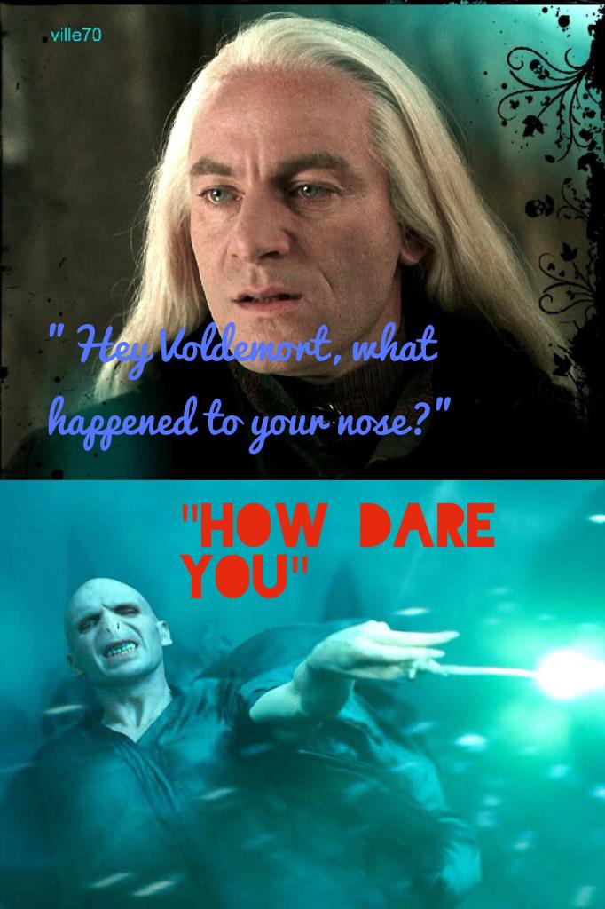 This is what happens when u ask Voldemort what happened to his nose 