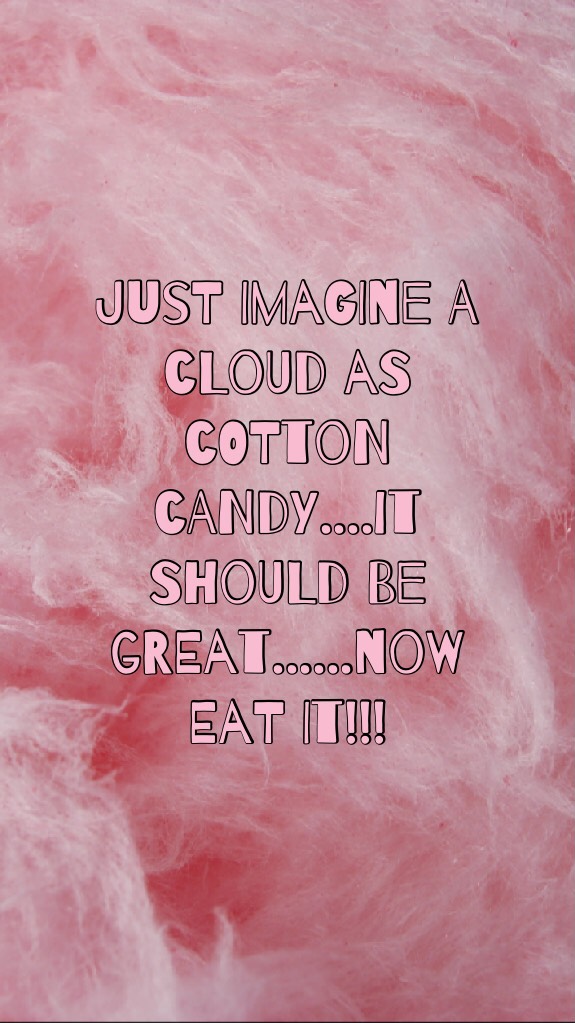 Just imagine a cloud as cotton candy....it should be great......now EAT IT!!!