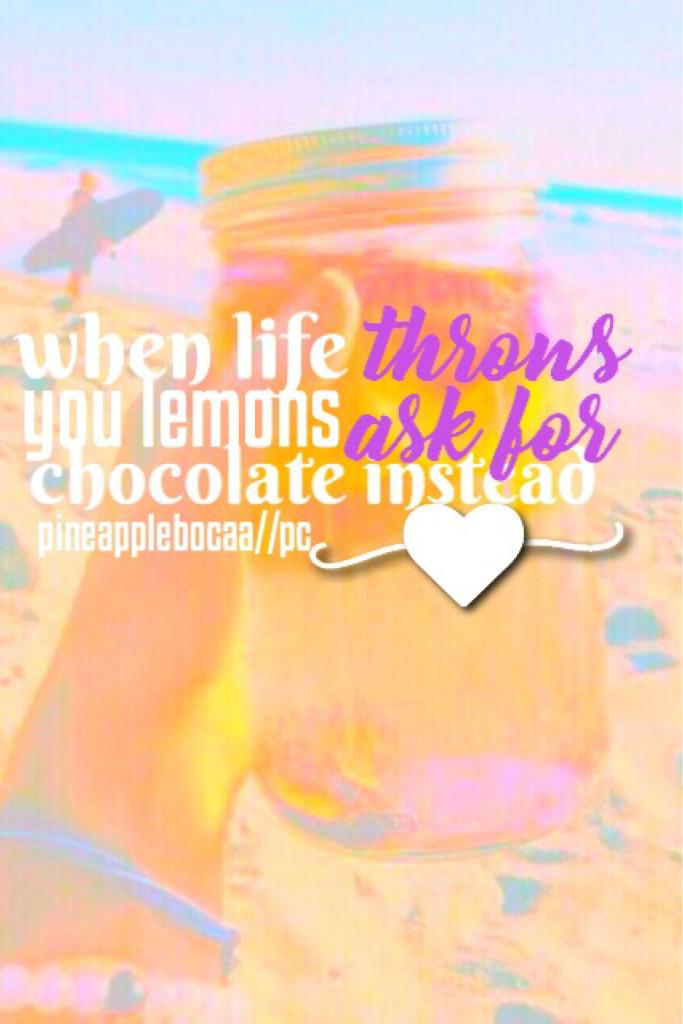 "when life throws you lemons ask for chocolate instead" because everyone loves chocolate don't they.