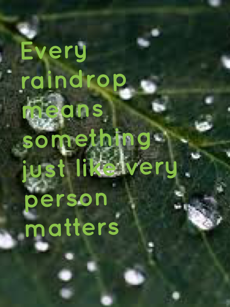 Every raindrop means something just like very person matters