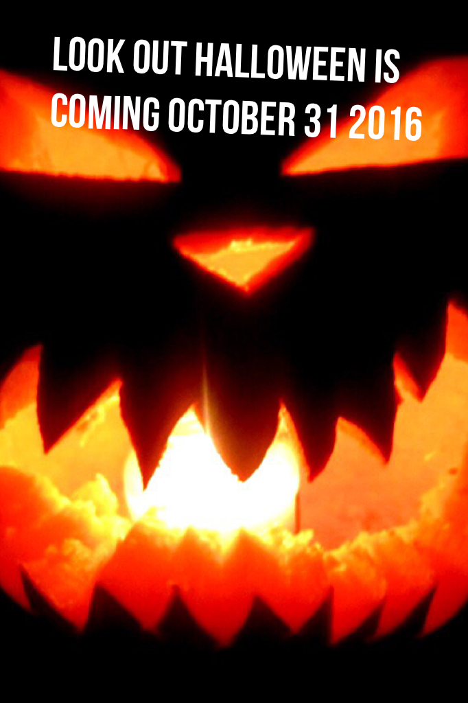 Look out Halloween is coming October 31 2016 
 
HALLOWEEN IS COMING 