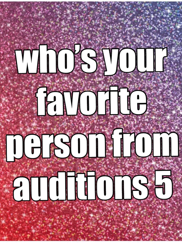 who’s your favorite person from auditions 5