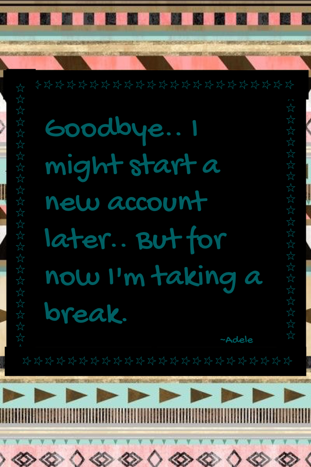 Goodbye.. I might start a new account later.. But for now I'm taking a break.