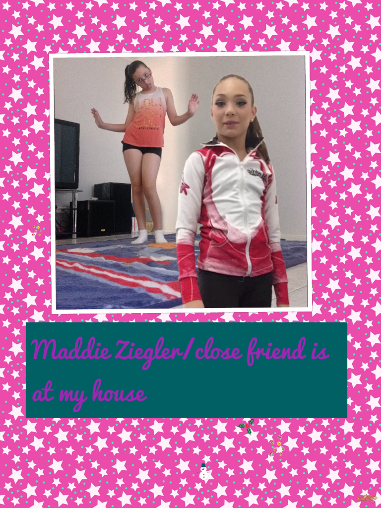 Maddie Ziegler/close friend is at my house 
