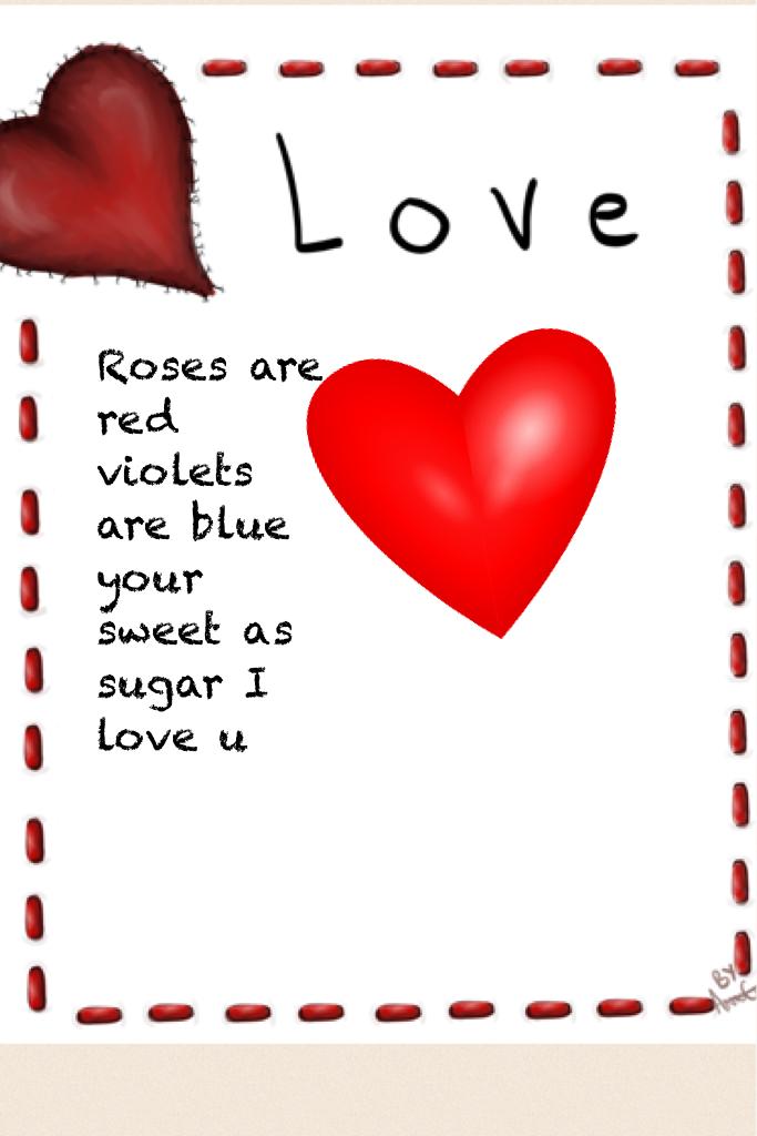 Roses are red violets are blue your sweet as sugar I love u happy valentines 
