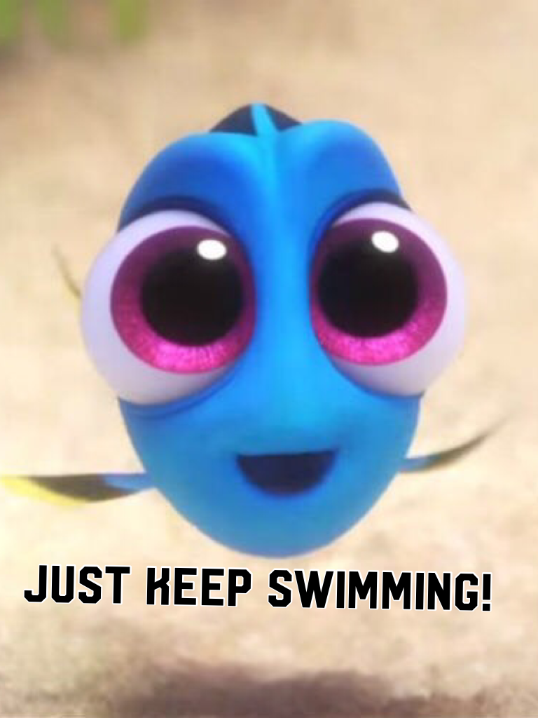 Just keep swimming!