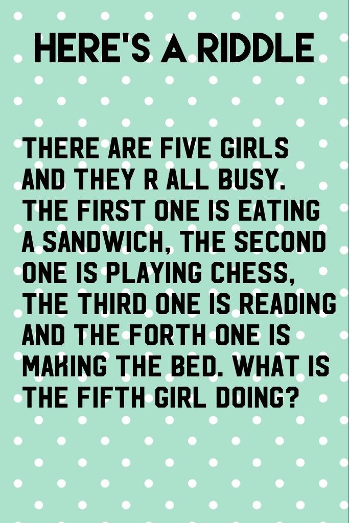 Tap if u want the answer 
The answer is, the fifth girl is playing chess since u need two ppl two play chess