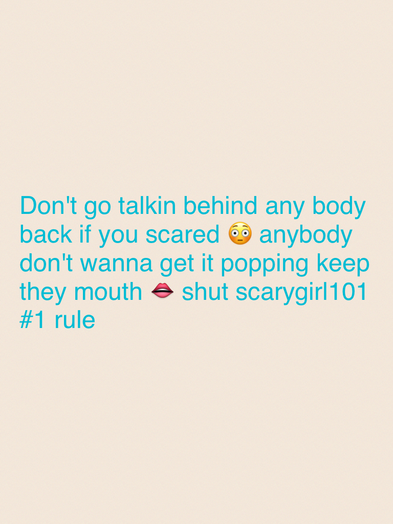 Don't go talkin behind any body back if you scared 😳 anybody don't wanna get it popping keep they mouth 👄 shut scarygirl101 #1 rule 