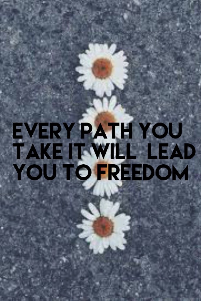Every path you take it will  lead you to freedom 