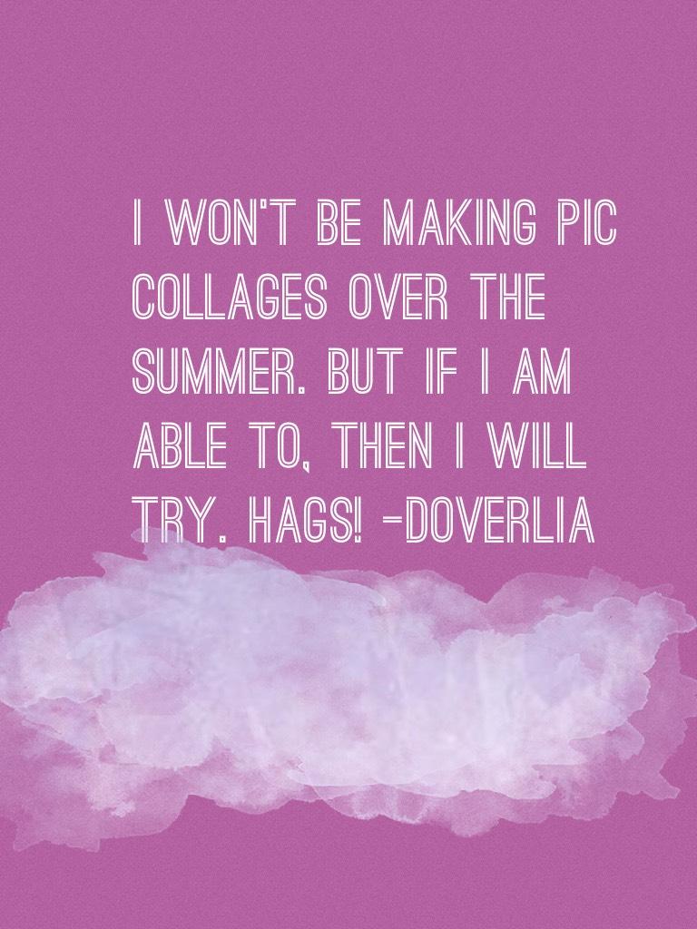 I won’t be making pic collages over the summer. But if I am able to, then I will try. HAGS! -DoverLia