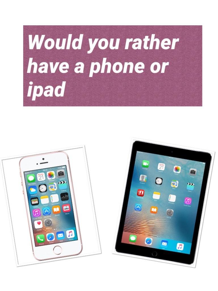 Would you rather have a phone or ipad