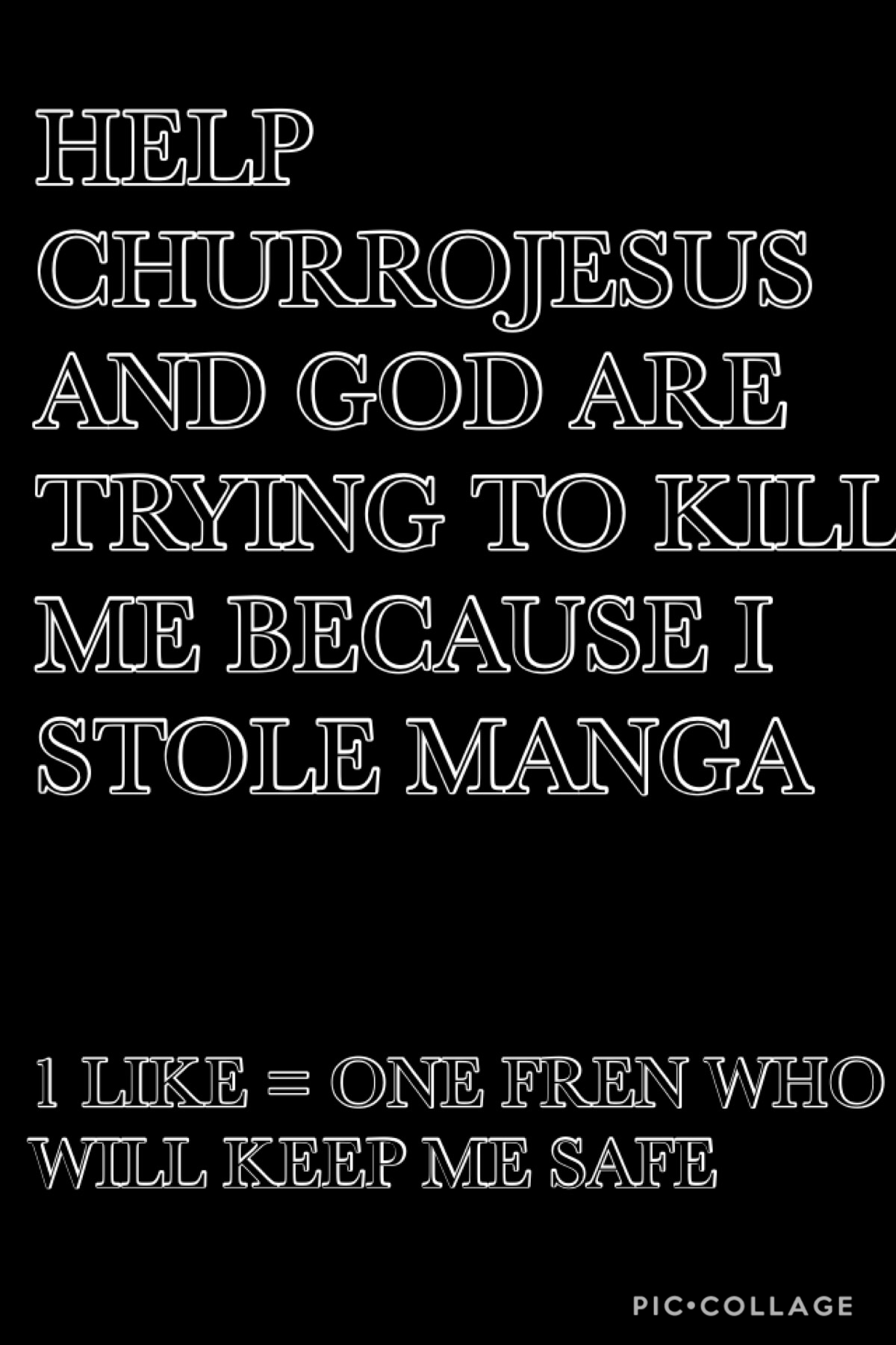 don’t ask just plz help me and also follow ChurroJesus so you can make sure they don’t kill me 