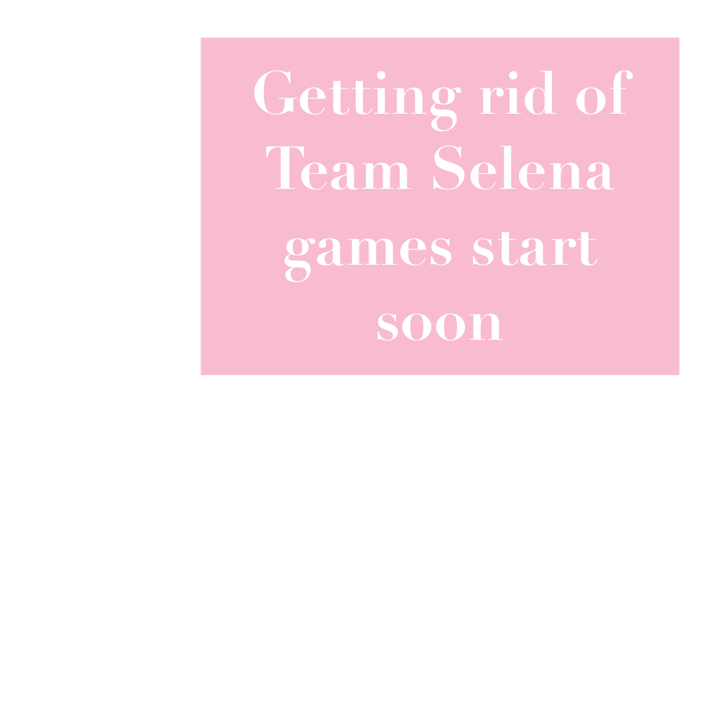 Getting rid of Team Selena games start soon 