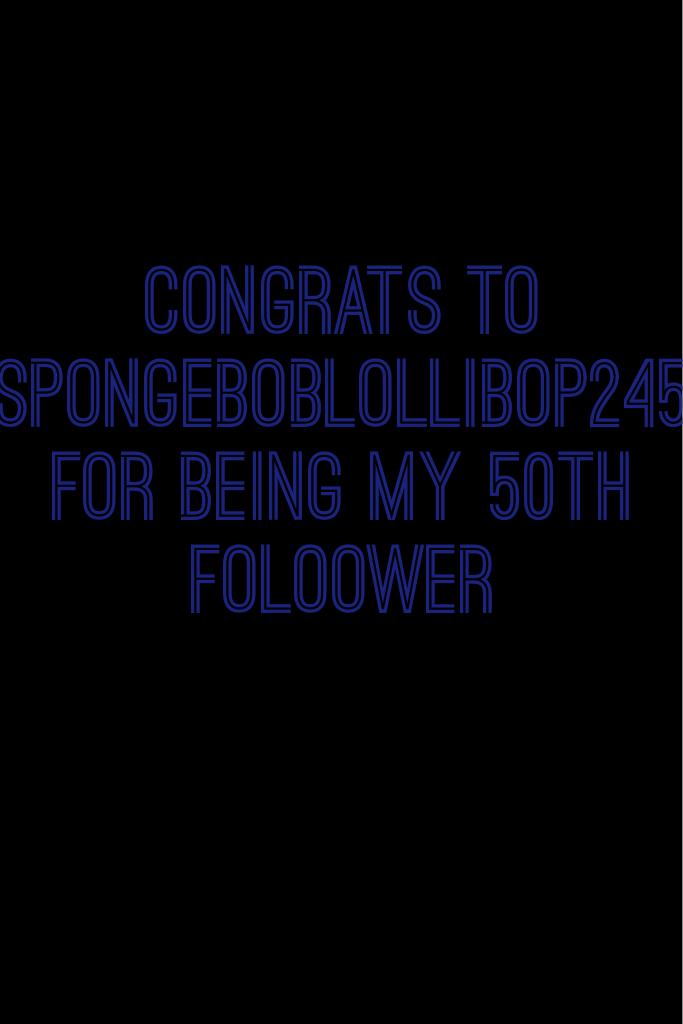 Congrats to spongeboblollibop245 for being my 50th folower