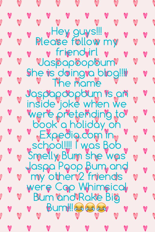 Hey guys!!!
Please follow my friend irl Jaspapoopbum 
She is doing a blog!!!💖