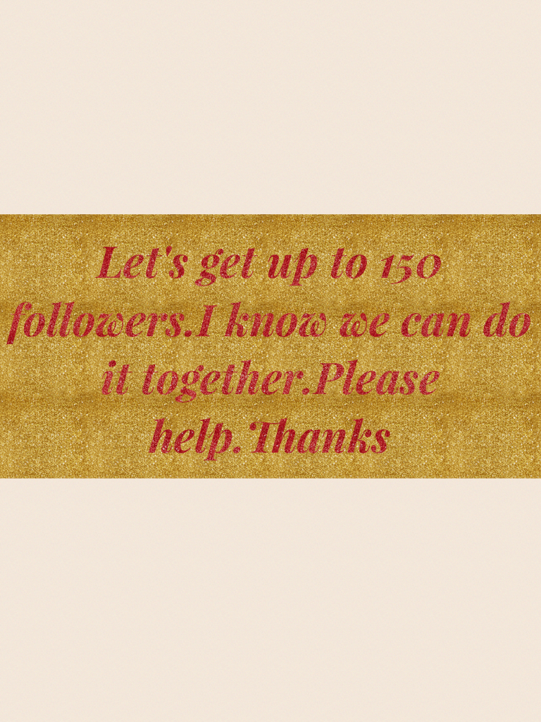 Let's get up to 150  followers.I know we can do it together.Please help.Thanks