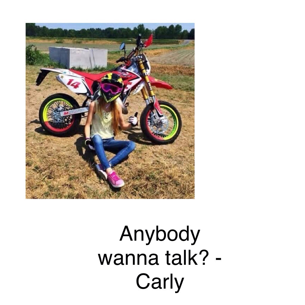 Anybody wanna talk? - Carly
