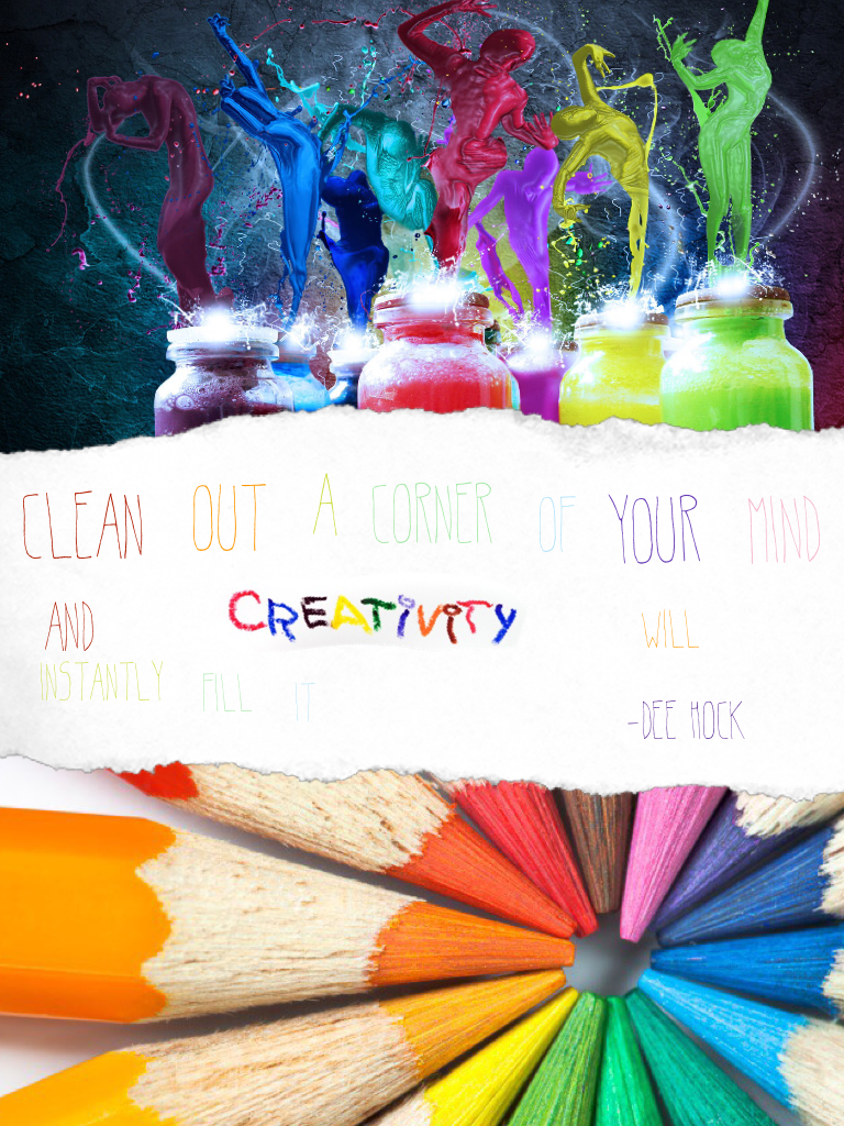 Clean out a corner of your mind and creativity will instantly fill it
    -Dee hock

Also thanks for 30 followers!