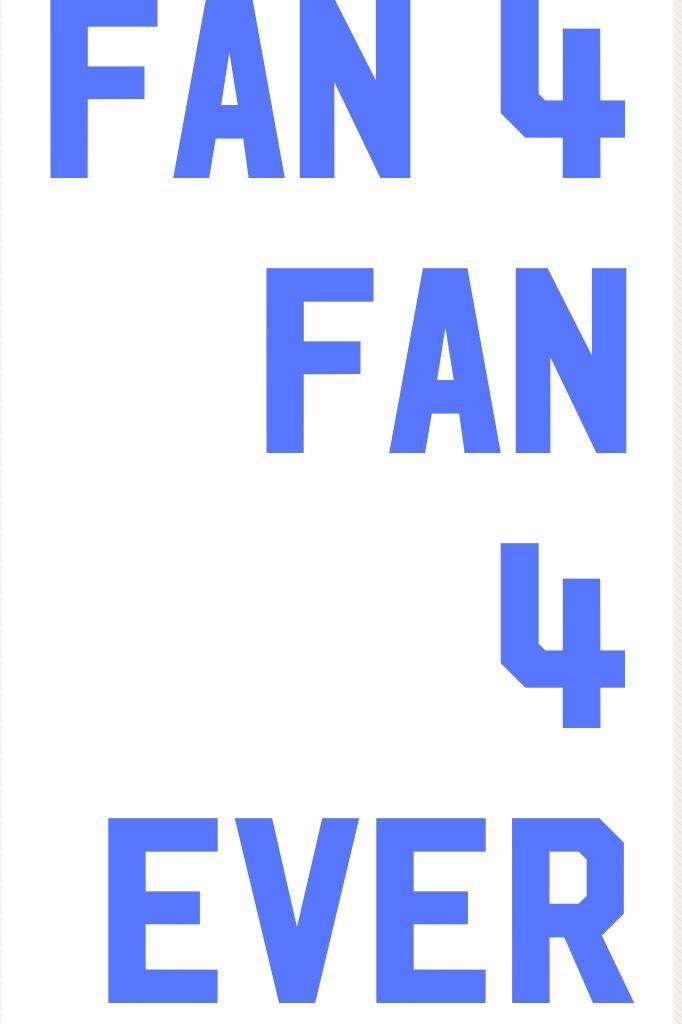 Fan 4 fan 
4 ever

