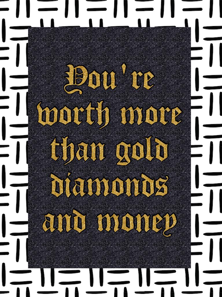 You're worth more than gold   diamonds  and money 