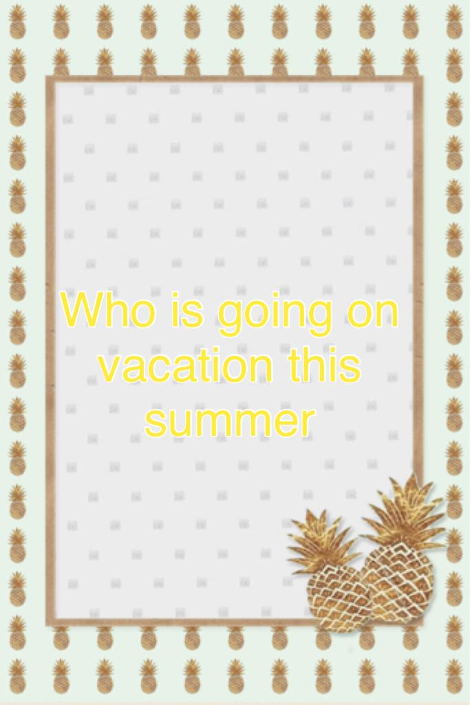 Who is going on vacation this summer ???