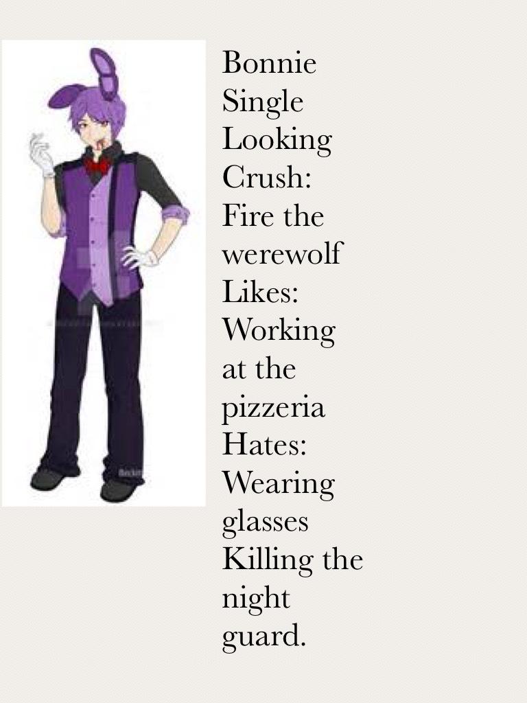 Bonnie
Single
Looking
Crush:
Fire the werewolf 
Likes:
Working at the pizzeria
Hates:
Wearing glasses
Killing the night guard.
