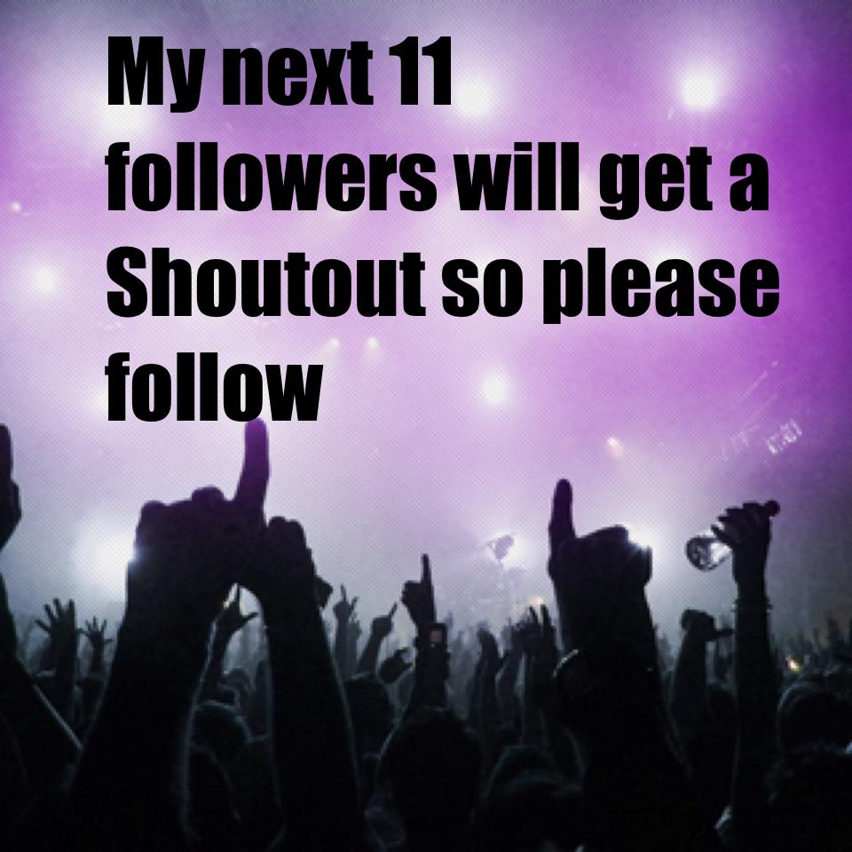My next 11 followers will get a Shoutout so please follow