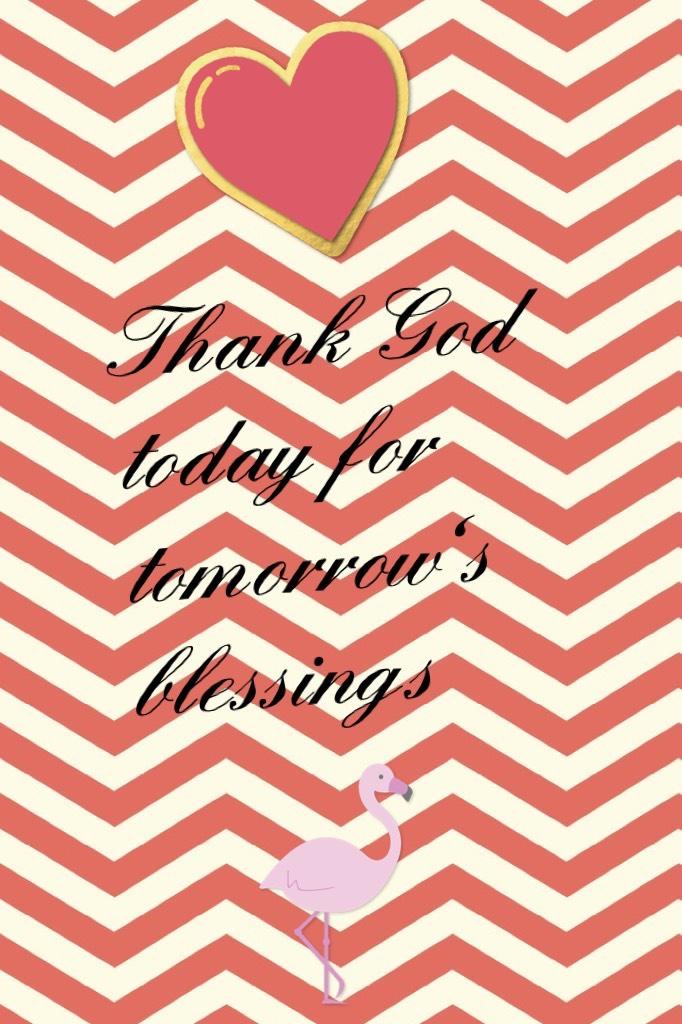 Thank God today for tomorrow's blessings