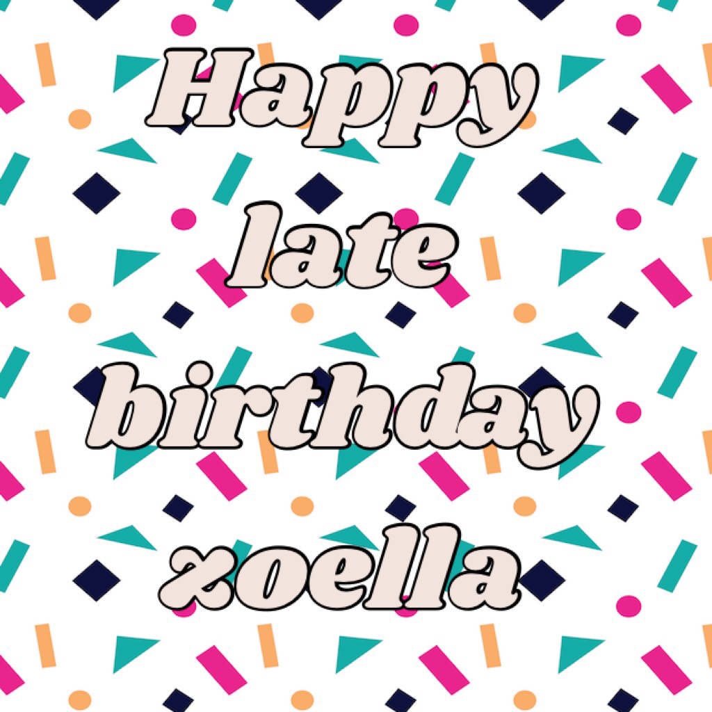 Happy late birthday zoella 