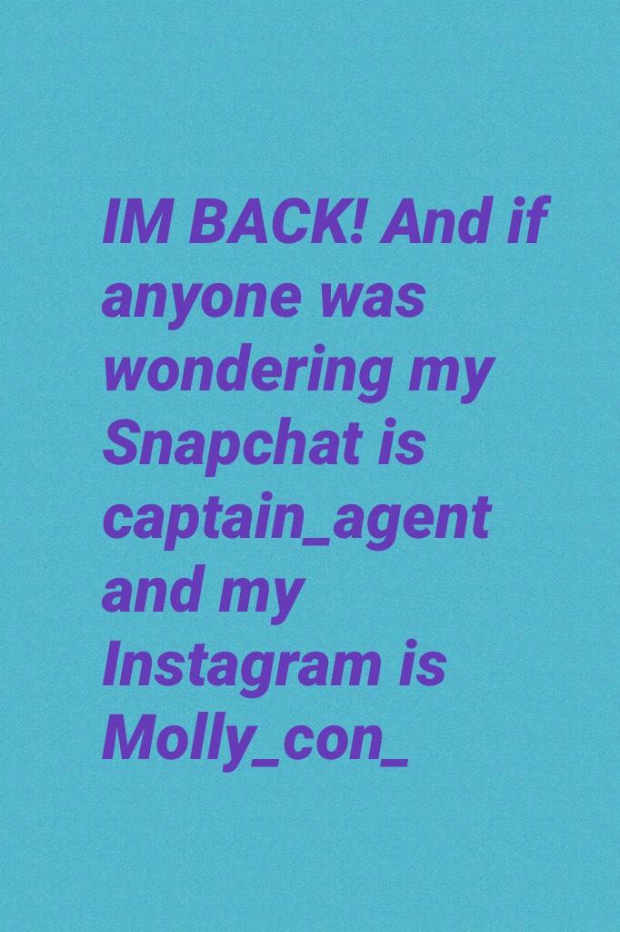 IM BACK! And if anyone was wondering my Snapchat is captain_agent and my Instagram is Molly_con_