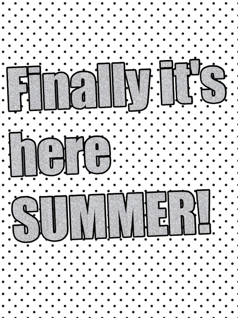 Aren't  you excited that summer is finally here! No more school till next year!